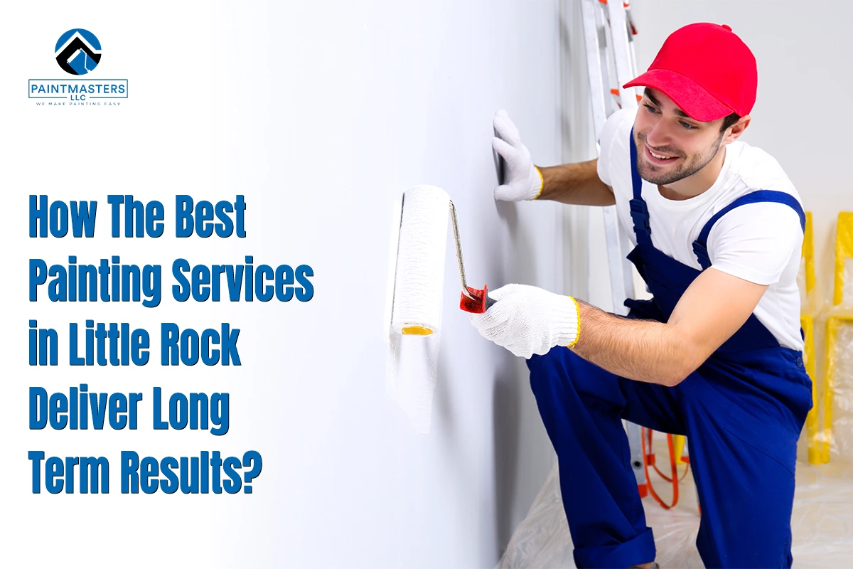 Best Painting Services in Little Rock Deliver Lasting Results